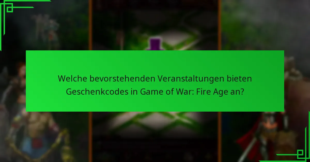 Welche bevorstehenden Veranstaltungen bieten Geschenkcodes in Game of War: Fire Age an?