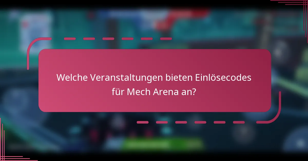 Welche Veranstaltungen bieten Einlösecodes für Mech Arena an?