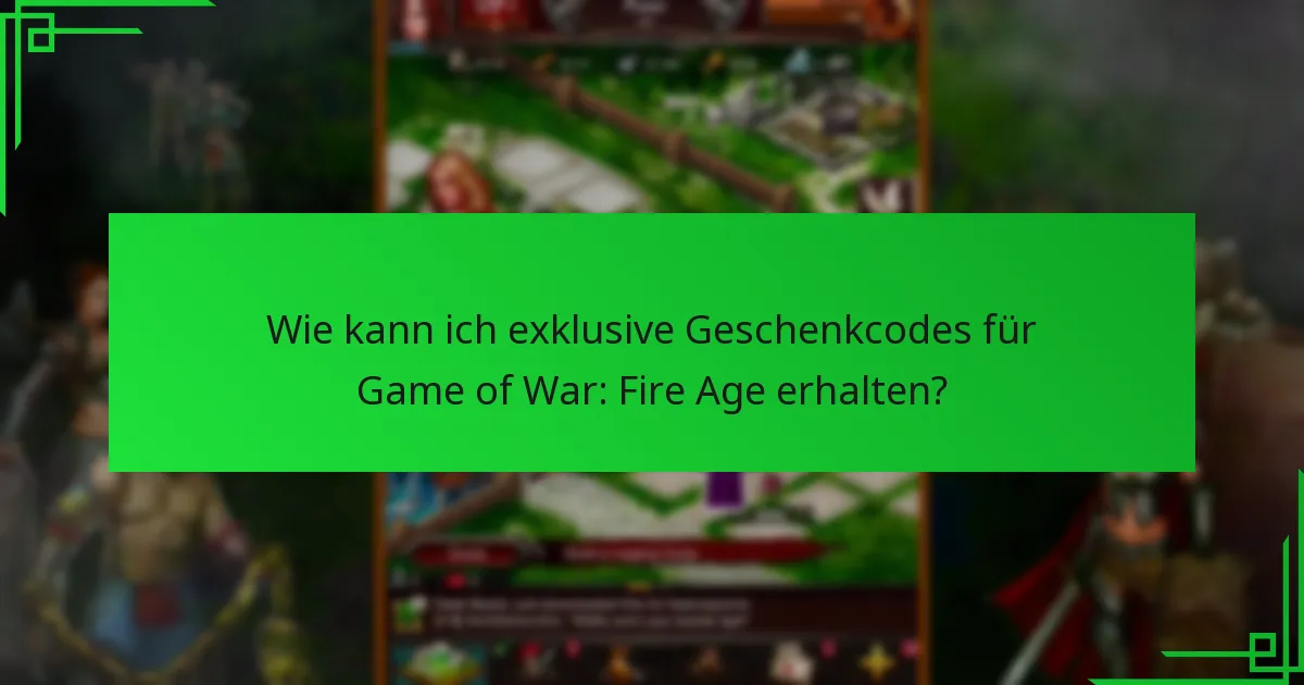 Wie kann ich exklusive Geschenkcodes für Game of War: Fire Age erhalten?