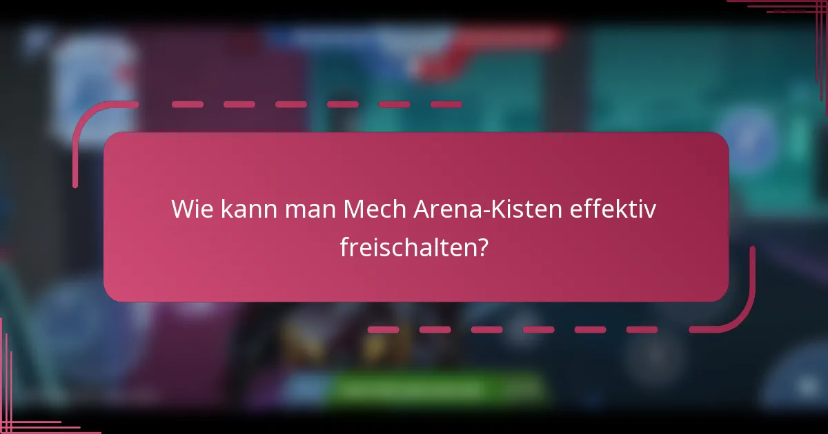 Wie kann man Mech Arena-Kisten effektiv freischalten?