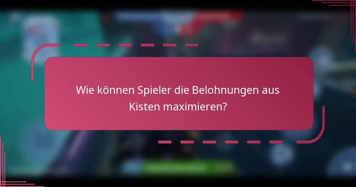 Wie können Spieler die Belohnungen aus Kisten maximieren?