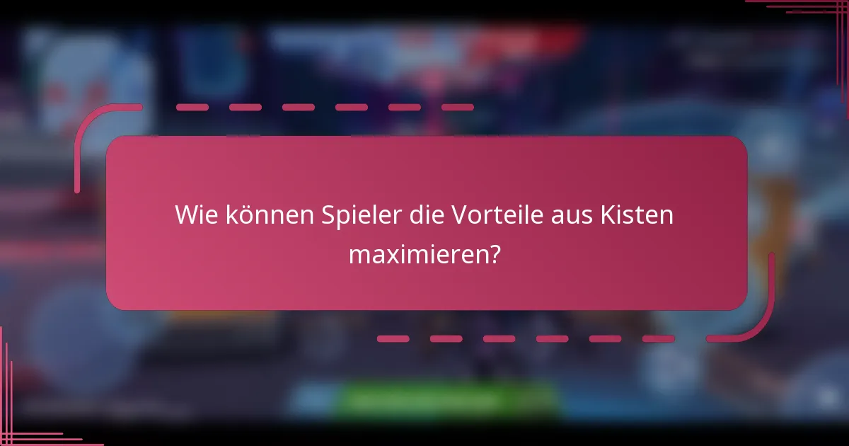Wie können Spieler die Vorteile aus Kisten maximieren?