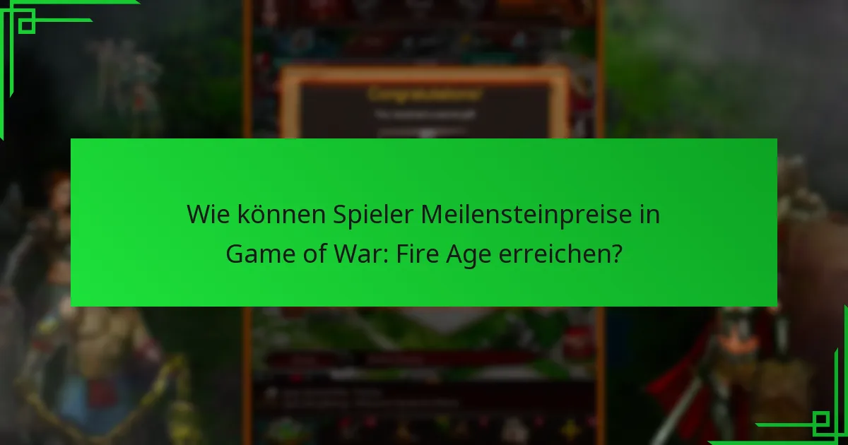 Wie können Spieler Meilensteinpreise in Game of War: Fire Age erreichen?