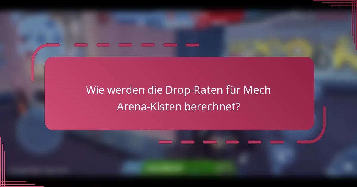 Wie werden die Drop-Raten für Mech Arena-Kisten berechnet?